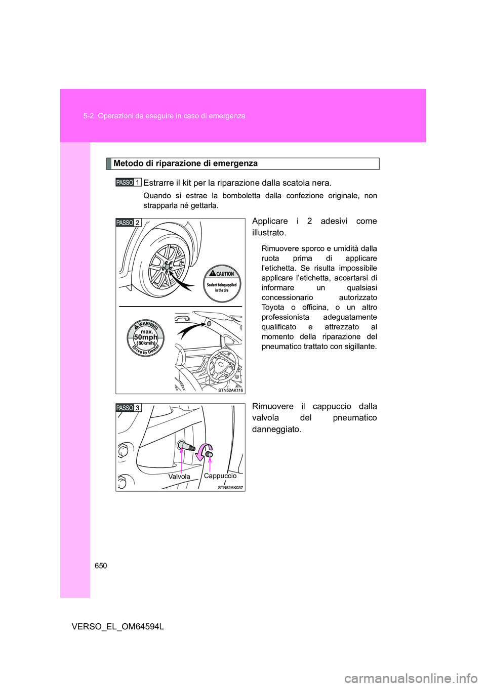 TOYOTA VERSO 2016  Manuale duso (in Italian) 650 
5-2. Operazioni da eseguire in caso di emergenza
VERSO_EL_OM64594L
Metodo di riparazione di emergenza
Estrarre il kit per la riparazione dalla scatola nera.
Quando si estrae la bomboletta dalla c