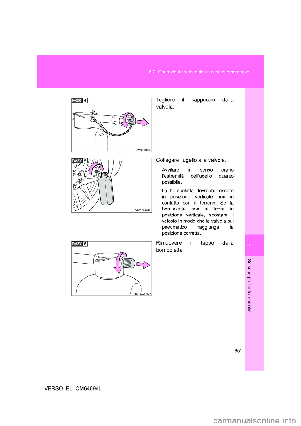 TOYOTA VERSO 2016  Manuale duso (in Italian) 5
651 
5-2. Operazioni da eseguire in caso di emergenza
Se sono presenti anomalie
VERSO_EL_OM64594L 
Togliere il cappuccio dalla 
valvola. 
Collegare l’ugello alla valvola.
Avvitare in senso orario 