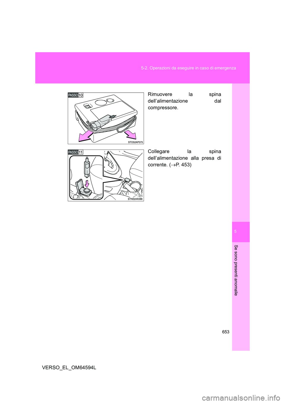 TOYOTA VERSO 2016  Manuale duso (in Italian) 5
653 
5-2. Operazioni da eseguire in caso di emergenza
Se sono presenti anomalie
VERSO_EL_OM64594L 
Rimuovere la spina 
dell’alimentazione dal 
compressore. 
Collegare la spina 
dell’alimentazion