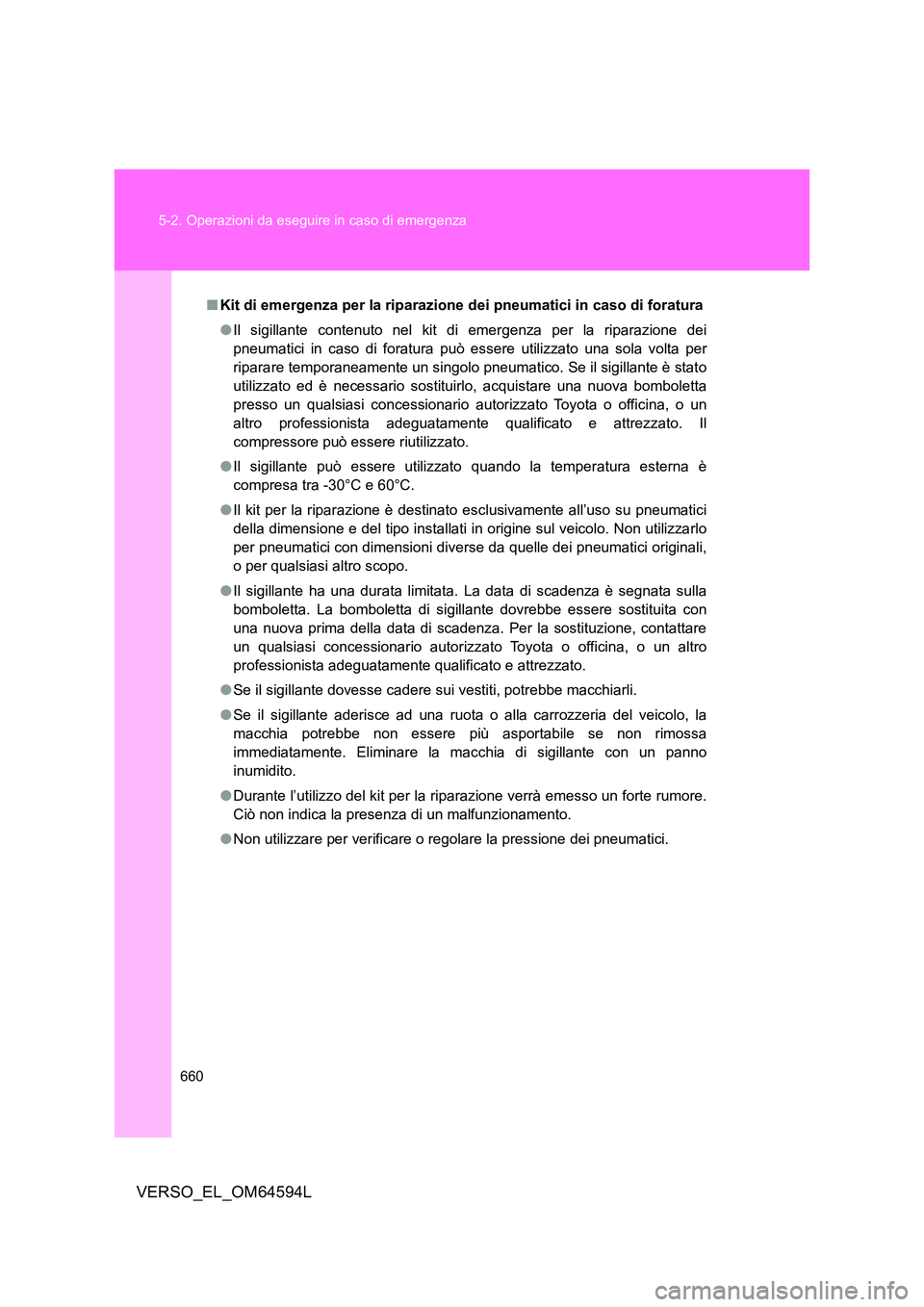 TOYOTA VERSO 2016  Manuale duso (in Italian) 660 
5-2. Operazioni da eseguire in caso di emergenza
VERSO_EL_OM64594L
■ Kit di emergenza per la riparazione dei pneumatici in caso di foratura 
● Il sigillante contenuto nel kit di emergenza per
