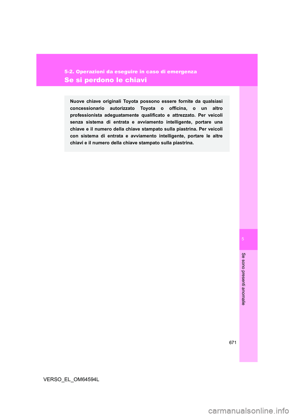 TOYOTA VERSO 2016  Manuale duso (in Italian) 5
671
5-2. Operazioni da eseguire in caso di emergenza
Se sono presenti anomalie
VERSO_EL_OM64594L
Se si perdono le chiavi
Nuove chiave originali Toyota possono essere fornite da qualsiasi 
concession