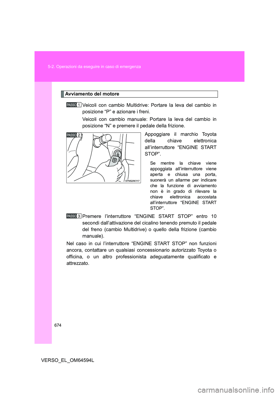 TOYOTA VERSO 2016  Manuale duso (in Italian) 674 
5-2. Operazioni da eseguire in caso di emergenza
VERSO_EL_OM64594L
Avviamento del motore 
Veicoli con cambio Multidrive: Portare la leva del cambio in 
posizione “P” e azionare i freni. 
Veic
