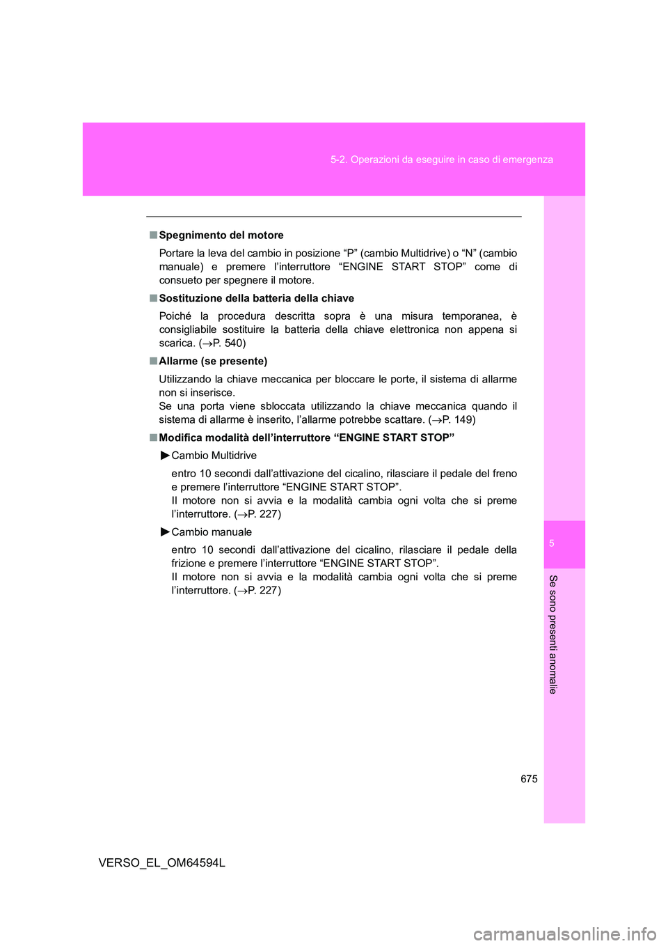 TOYOTA VERSO 2016  Manuale duso (in Italian) 5
675 
5-2. Operazioni da eseguire in caso di emergenza
Se sono presenti anomalie
VERSO_EL_OM64594L
■ Spegnimento del motore 
Portare la leva del cambio in posizi one “P” (cambio Multidrive) o 