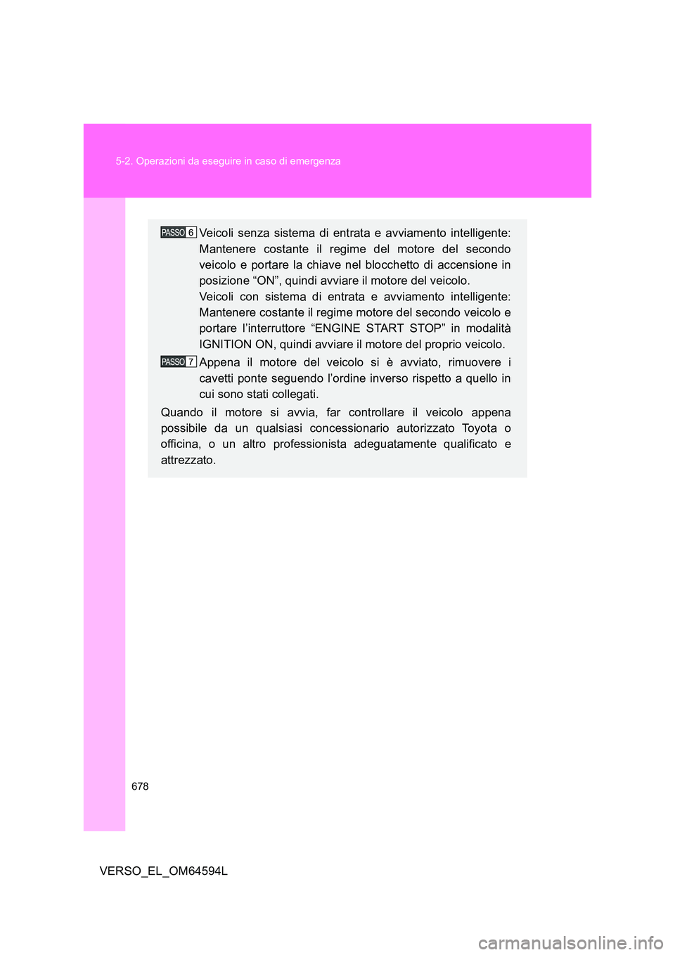 TOYOTA VERSO 2016  Manuale duso (in Italian) 678 
5-2. Operazioni da eseguire in caso di emergenza
VERSO_EL_OM64594L
Veicoli senza sistema di entrata e avviamento intelligente: 
Mantenere costante il regime del motore del secondo 
veicolo e port