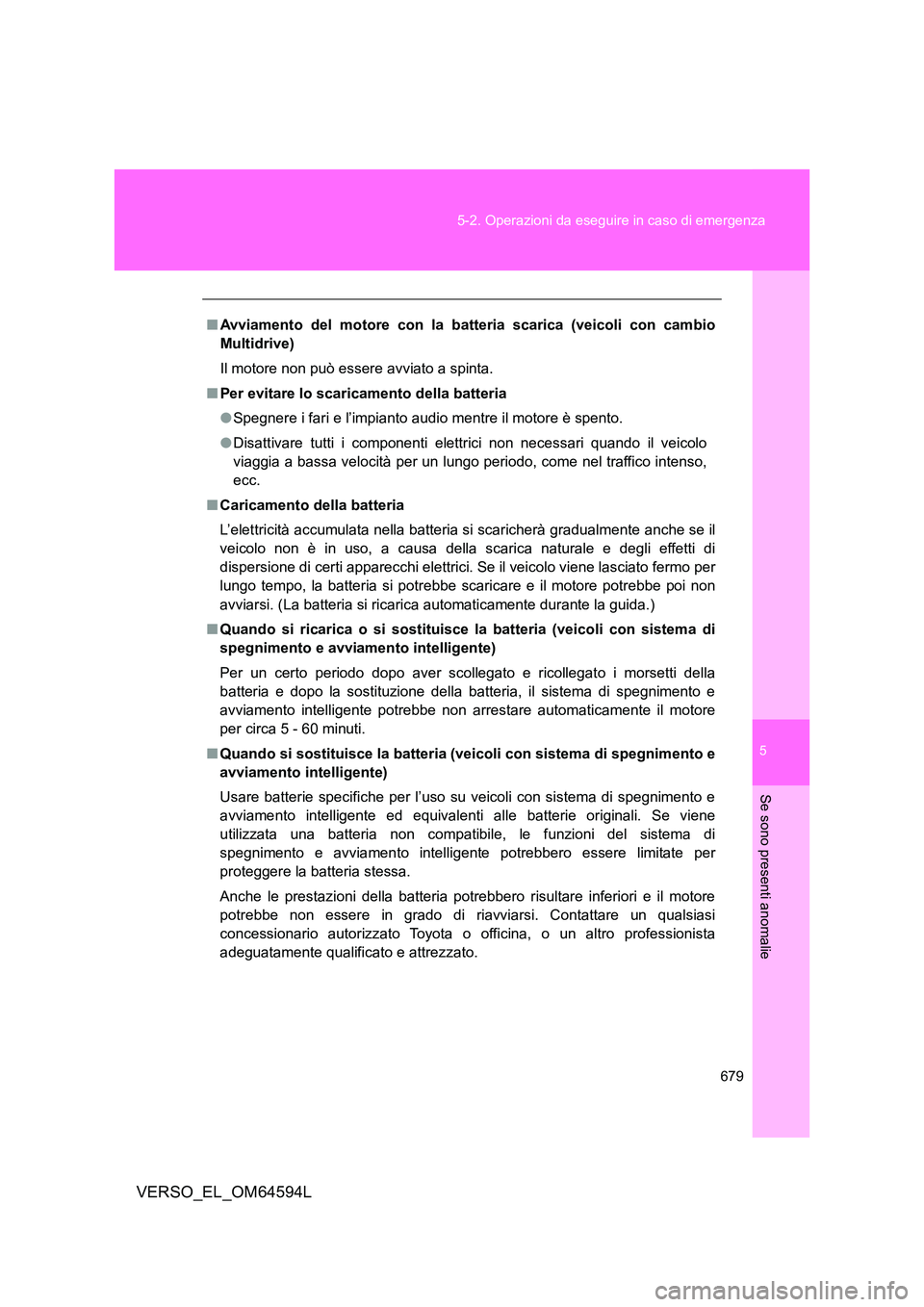 TOYOTA VERSO 2016  Manuale duso (in Italian) 5
679 
5-2. Operazioni da eseguire in caso di emergenza
Se sono presenti anomalie
VERSO_EL_OM64594L
■ Avviamento del motore con la batteria scarica (veicoli con cambio 
Multidrive) 
Il motore non pu