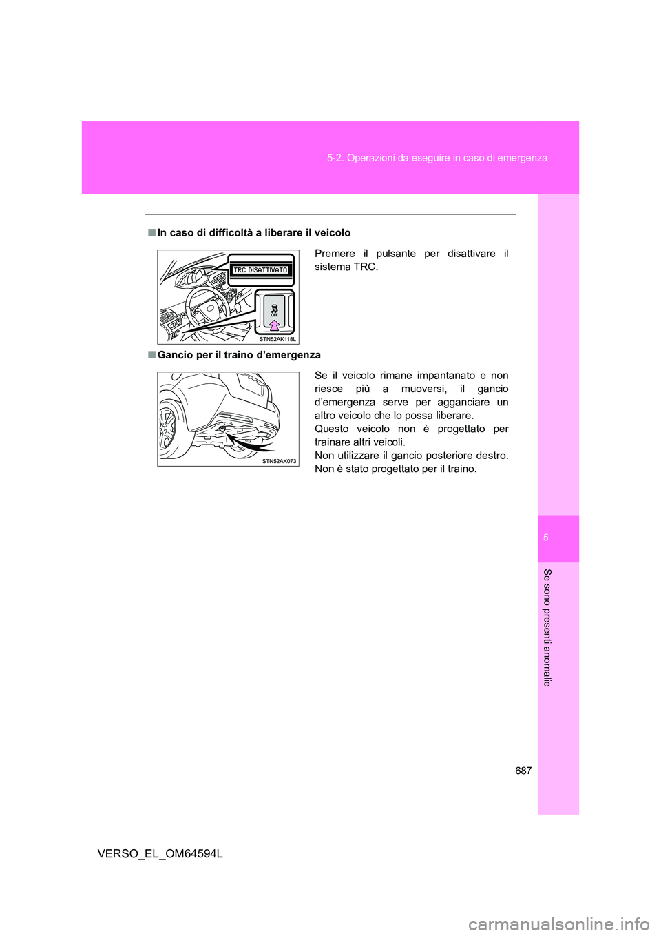 TOYOTA VERSO 2016 Manuale duso (in Italian) 5
687
5-2. Operazioni da eseguire in caso di emergenza
Se sono presenti anomalie
VERSO_EL_OM64594L
■ In caso di difficoltà a liberare il veicolo
■ Gancio per il traino d’emergenza
Premere il TOYOTA VERSO 2016 Manuale duso (in Italian) 5
687
5-2. Operazioni da eseguire in caso di emergenza
Se sono presenti anomalie
VERSO_EL_OM64594L
■ In caso di difficoltà a liberare il veicolo
■ Gancio per il traino d’emergenza
Premere il