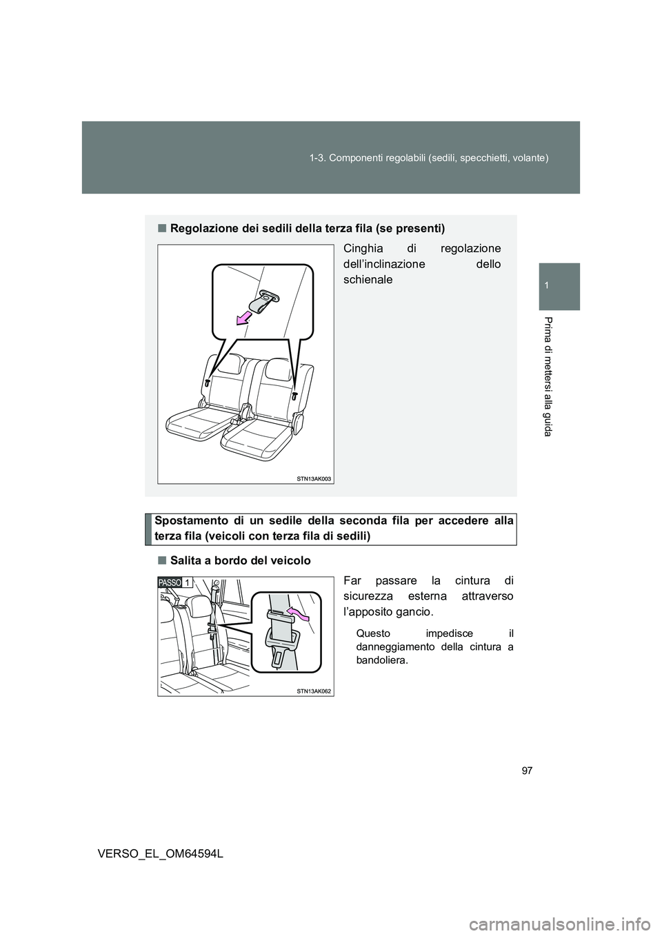 TOYOTA VERSO 2016 Manuale duso (in Italian) 97
1-3. Componenti regolabili (sedili, specchietti, volante)
1
Prima di mettersi alla guida
VERSO_EL_OM64594L
Spostamento di un sedile della seconda fila per accedere alla
terza fila (veicoli con te TOYOTA VERSO 2016 Manuale duso (in Italian) 97
1-3. Componenti regolabili (sedili, specchietti, volante)
1
Prima di mettersi alla guida
VERSO_EL_OM64594L
Spostamento di un sedile della seconda fila per accedere alla
terza fila (veicoli con te