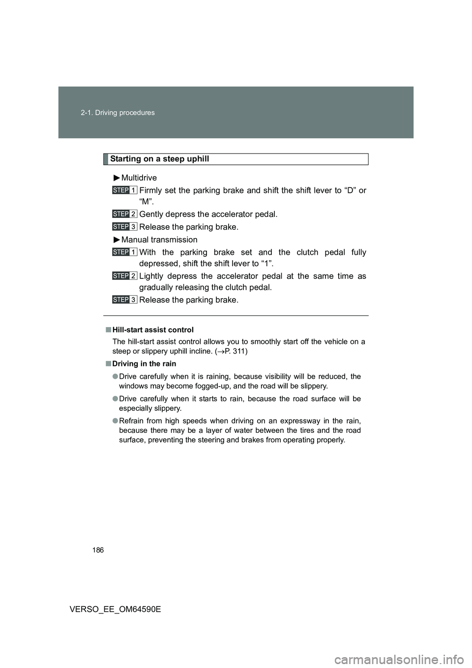 TOYOTA VERSO 2016  Owners Manual 186 
2-1. Driving procedures
VERSO_EE_OM64590E
Starting on a steep uphill 
Multidrive 
Firmly set the parking brake and shift the shift lever to “D” or 
“M”. 
Gently depress the accelerator pe