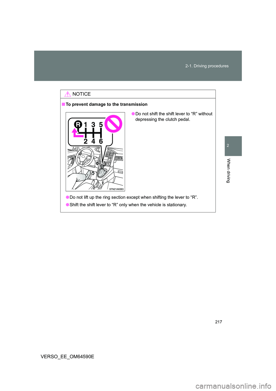 TOYOTA VERSO 2016  Owners Manual 217 
2-1. Driving procedures
2
When driving
VERSO_EE_OM64590E
NOTICE
■ To prevent damage to the transmission 
● Do not lift up the ring section except when shifting the lever to “R”. 
● Shif
