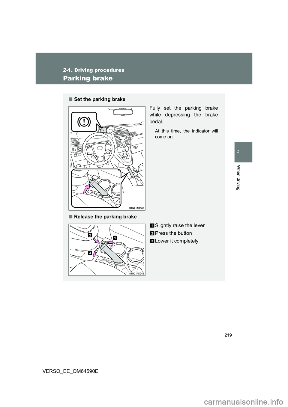 TOYOTA VERSO 2016  Owners Manual 219
2-1. Driving procedures
2
When driving
VERSO_EE_OM64590E
Parking brake
■Set the parking brake 
Fully set the parking brake 
while depressing the brake 
pedal.
At this time, the indicator will 
c