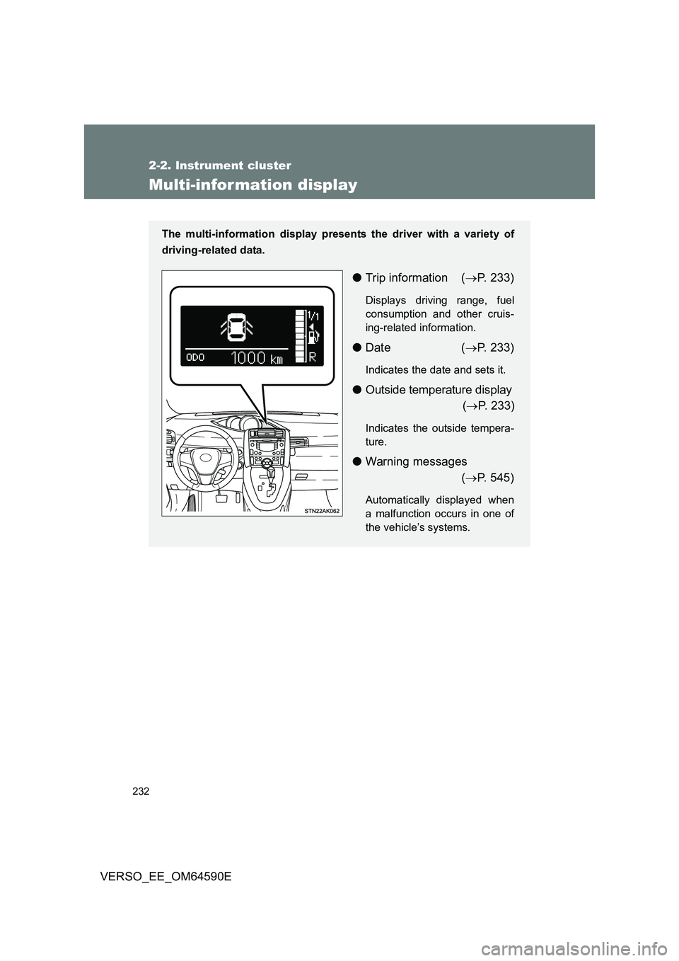 TOYOTA VERSO 2016  Owners Manual 232
2-2. Instrument cluster
VERSO_EE_OM64590E
Multi-information display
The multi-information display presents the driver with a variety of 
driving-related data.
● Trip information (P. 233)
Disp