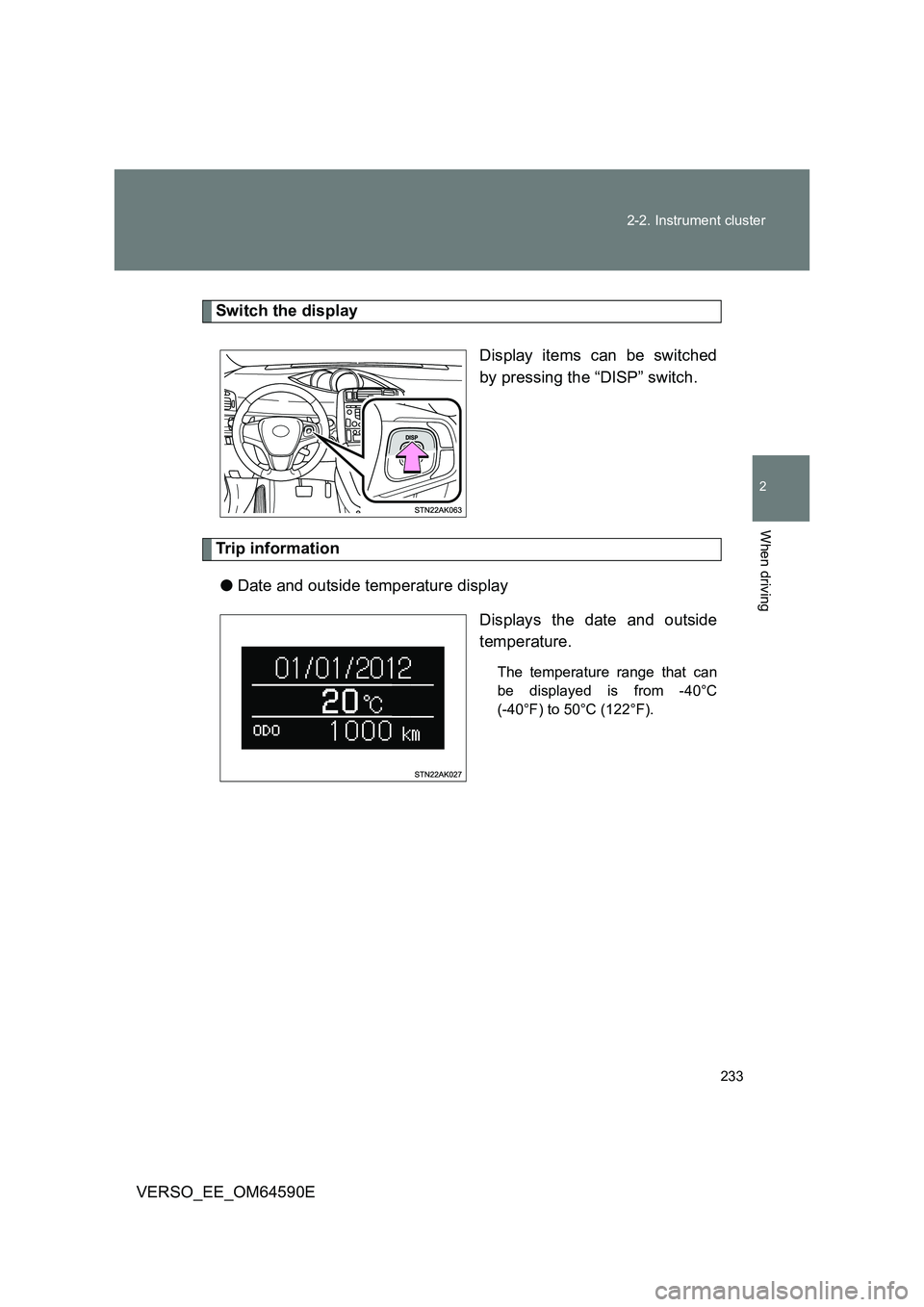 TOYOTA VERSO 2016  Owners Manual 233 
2-2. Instrument cluster
2
When driving
VERSO_EE_OM64590E
Switch the display 
Display items can be switched 
by pressing the “DISP” switch.
Trip information 
● Date and outside temperature d
