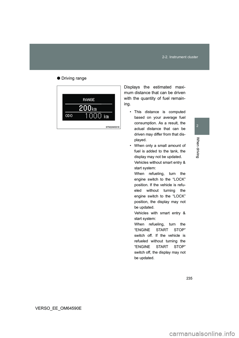 TOYOTA VERSO 2016  Owners Manual 235 
2-2. Instrument cluster
2
When driving
VERSO_EE_OM64590E 
● Driving range 
Displays the estimated maxi- 
mum distance that can be driven 
with the quantity of fuel remain-
ing. 
• This distan