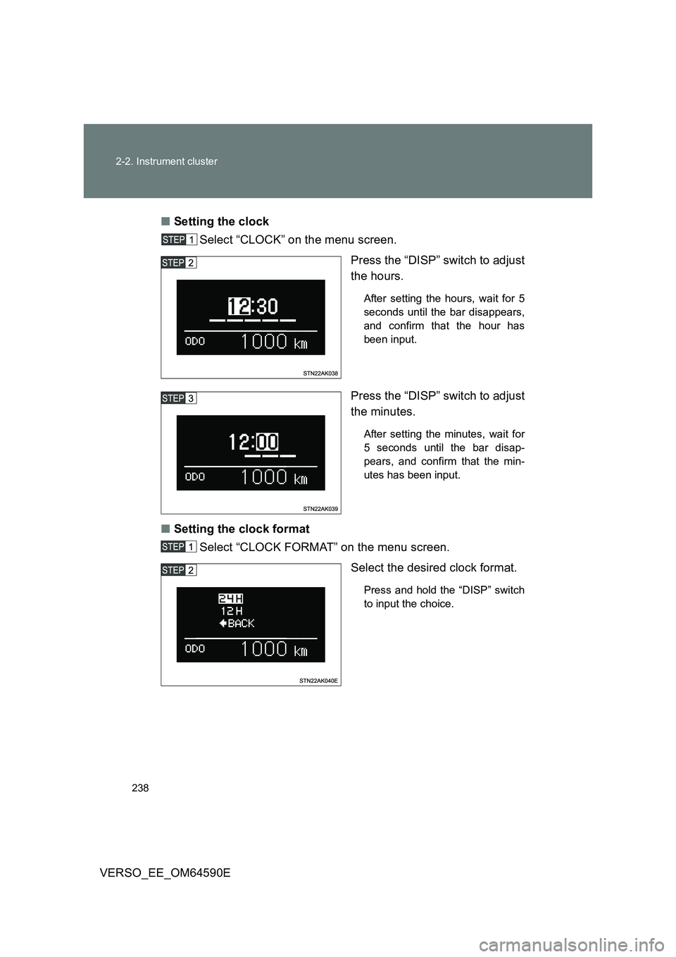 TOYOTA VERSO 2016  Owners Manual 238 
2-2. Instrument cluster
VERSO_EE_OM64590E 
■ Setting the clock  
Select “CLOCK” on the menu screen. 
Press the “DISP” switch to adjust 
the hours. 
After setting the hours, wait for 5 
