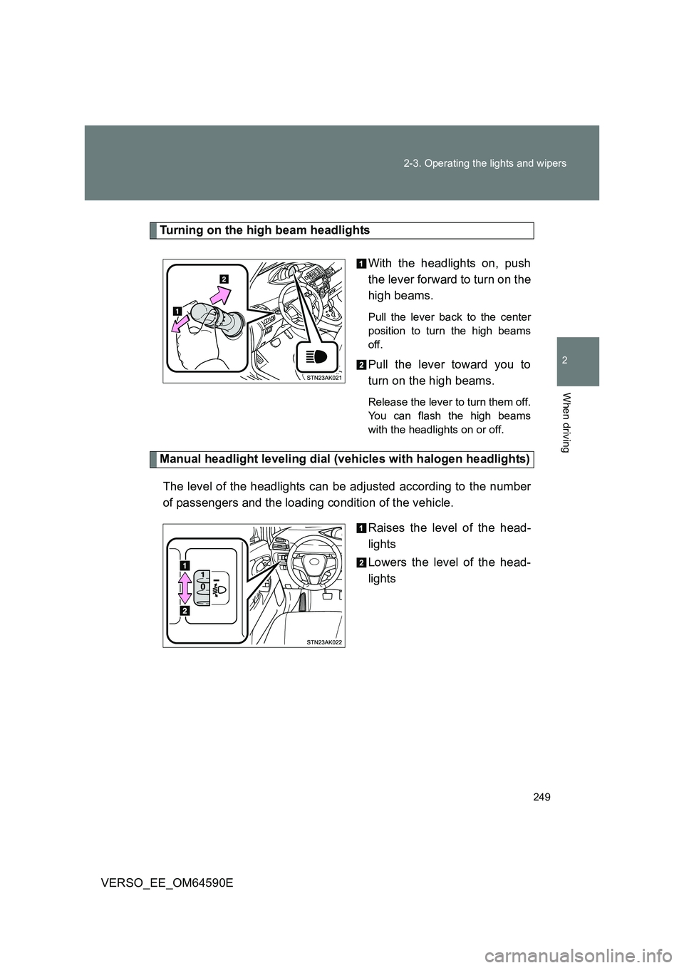 TOYOTA VERSO 2016  Owners Manual 249 
2-3. Operating the lights and wipers
2
When driving
VERSO_EE_OM64590E
Turning on the high beam headlights 
With the headlights on, push 
the lever forward to turn on the
high beams. 
Pull the lev