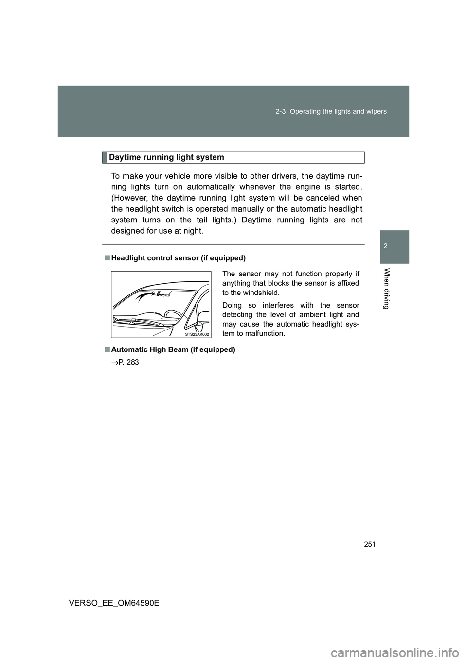 TOYOTA VERSO 2016  Owners Manual 251 
2-3. Operating the lights and wipers
2
When driving
VERSO_EE_OM64590E
Daytime running light system 
To make your vehicle more visible to other drivers, the daytime run- 
ning lights turn on autom