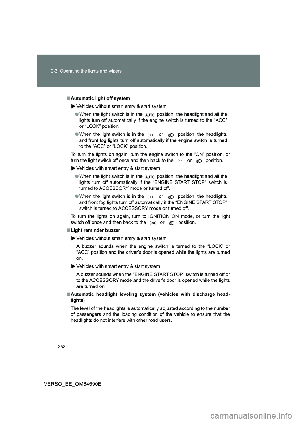 TOYOTA VERSO 2016  Owners Manual 252 
2-3. Operating the lights and wipers
VERSO_EE_OM64590E
■ Automatic light off system 
Vehicles without smart entry & start system 
● When the light switch is in the   position, the headlight a