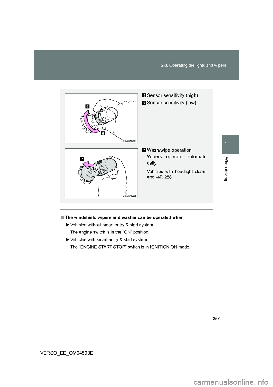 TOYOTA VERSO 2016  Owners Manual 257 
2-3. Operating the lights and wipers
2
When driving
VERSO_EE_OM64590E
■ The windshield wipers and washer can be operated when 
Vehicles without smart entry & start system 
The engine switch is 