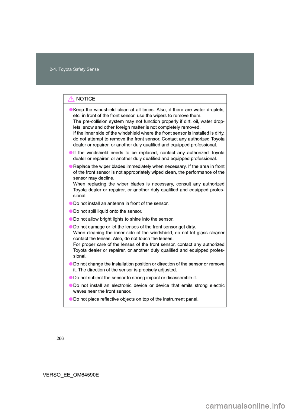 TOYOTA VERSO 2016 Owners Manual 266
2-4. Toyota Safety Sense
VERSO_EE_OM64590E
NOTICE
● Keep the windshield clean at all times. Also, if there are water droplets,
etc. in front of the front sensor, use the wipers to remove them. TOYOTA VERSO 2016 Owners Manual 266
2-4. Toyota Safety Sense
VERSO_EE_OM64590E
NOTICE
● Keep the windshield clean at all times. Also, if there are water droplets,
etc. in front of the front sensor, use the wipers to remove them.