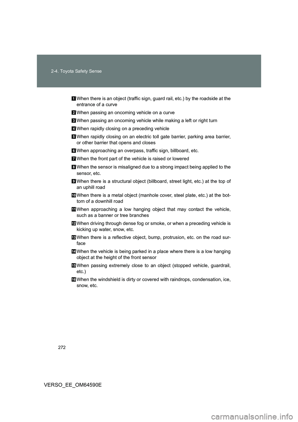 TOYOTA VERSO 2016  Owners Manual 272 
2-4. Toyota Safety Sense
VERSO_EE_OM64590E
When there is an object (traffic sign, guard rail, etc.) by the roadside at the 
entrance of a curve 
When passing an oncoming vehicle on a curve 
When 