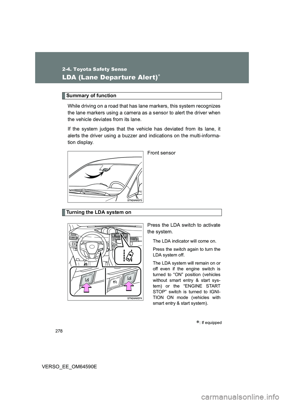 TOYOTA VERSO 2016  Owners Manual 278
2-4. Toyota Safety Sense
VERSO_EE_OM64590E
LDA (Lane Depar ture Aler t)
Summary of function 
While driving on a road that has lane markers, this system recognizes 
the lane markers using a came