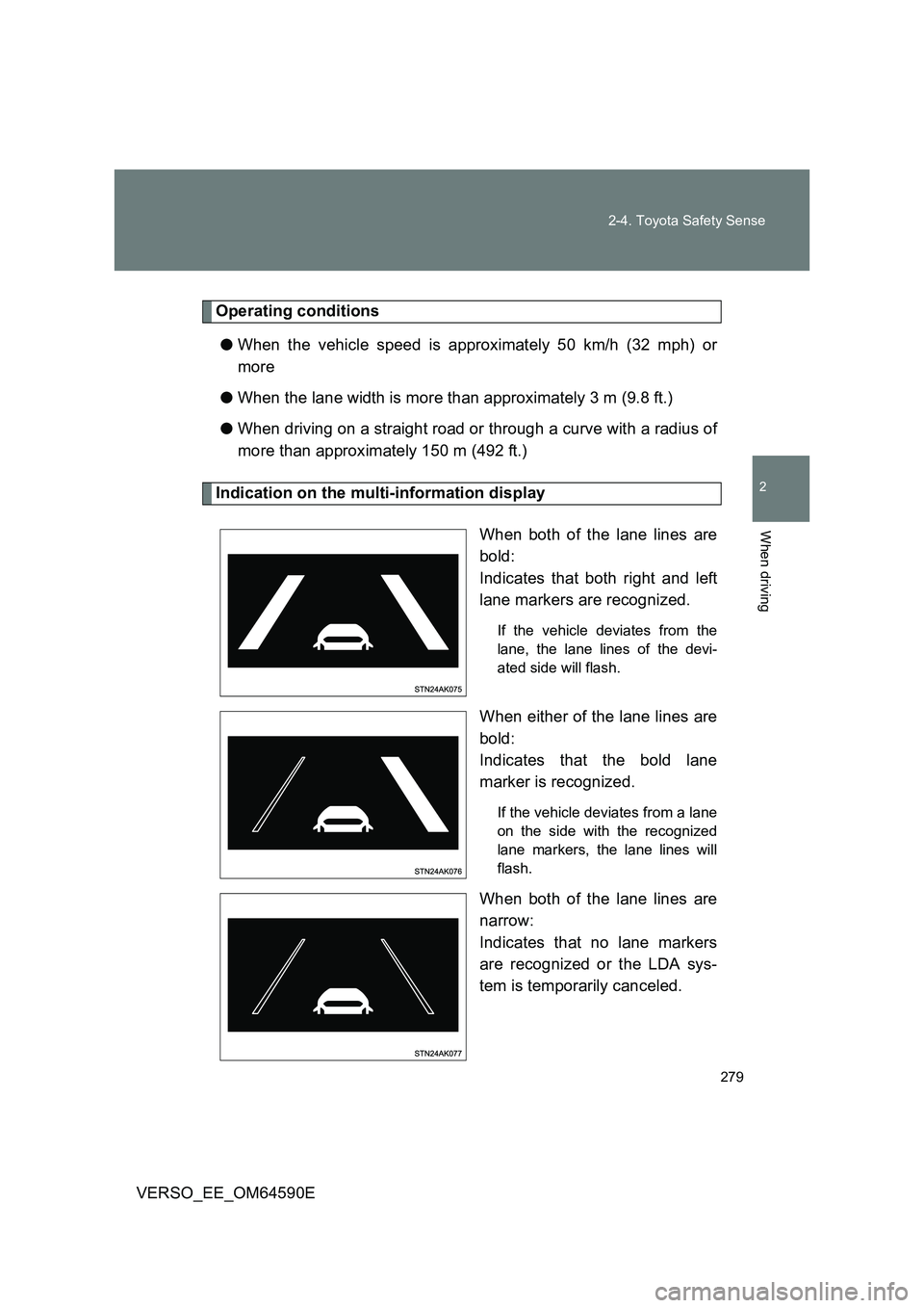 TOYOTA VERSO 2016  Owners Manual 279 
2-4. Toyota Safety Sense
2
When driving
VERSO_EE_OM64590E
Operating conditions 
● When the vehicle speed is approximately 50 km/h (32 mph) or 
more 
● When the lane width is more than approxi