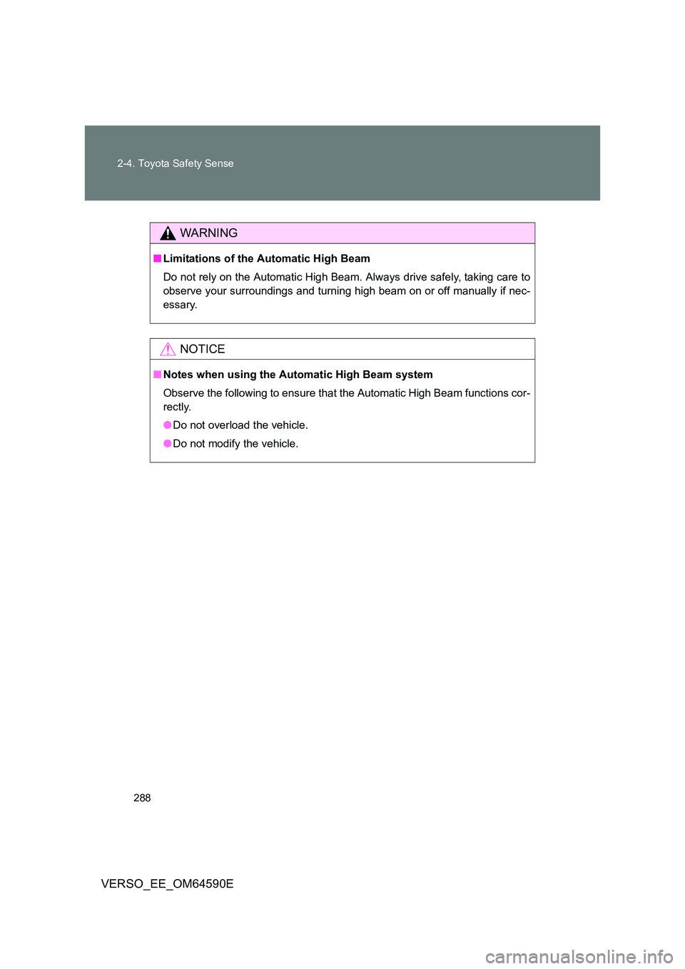 TOYOTA VERSO 2016  Owners Manual 288 
2-4. Toyota Safety Sense
VERSO_EE_OM64590E
WARNING
■ Limitations of the Automatic High Beam 
Do not rely on the Automatic High Beam. Always drive safely, taking care to 
observe your surroundin