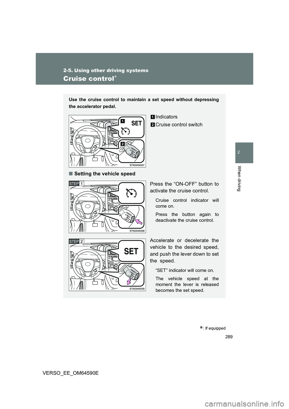 TOYOTA VERSO 2016  Owners Manual 289
2
When driving
VERSO_EE_OM64590E
2-5. Using other driving systems
Cruise control
: If equipped
Use the cruise control to maintain a set speed without depressing 
the accelerator pedal.
Indic