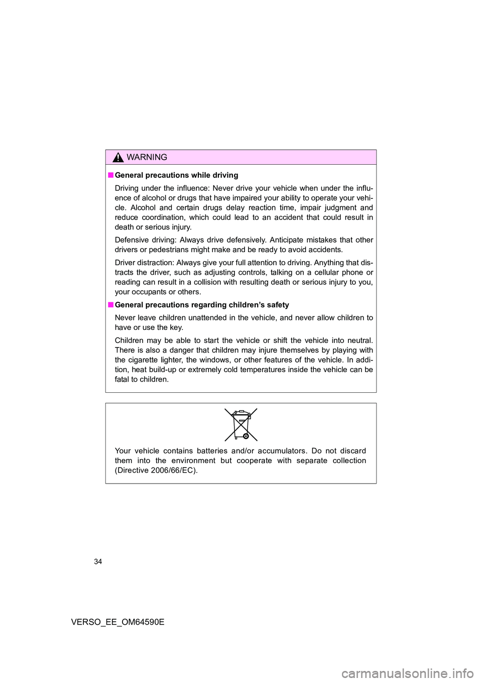 TOYOTA VERSO 2016 Owners Guide 34
VERSO_EE_OM64590E
WARNING
■General precautions while driving 
Driving under the influence: Never drive your vehicle when under the influ- 
ence of alcohol or drugs that have impaired your ability