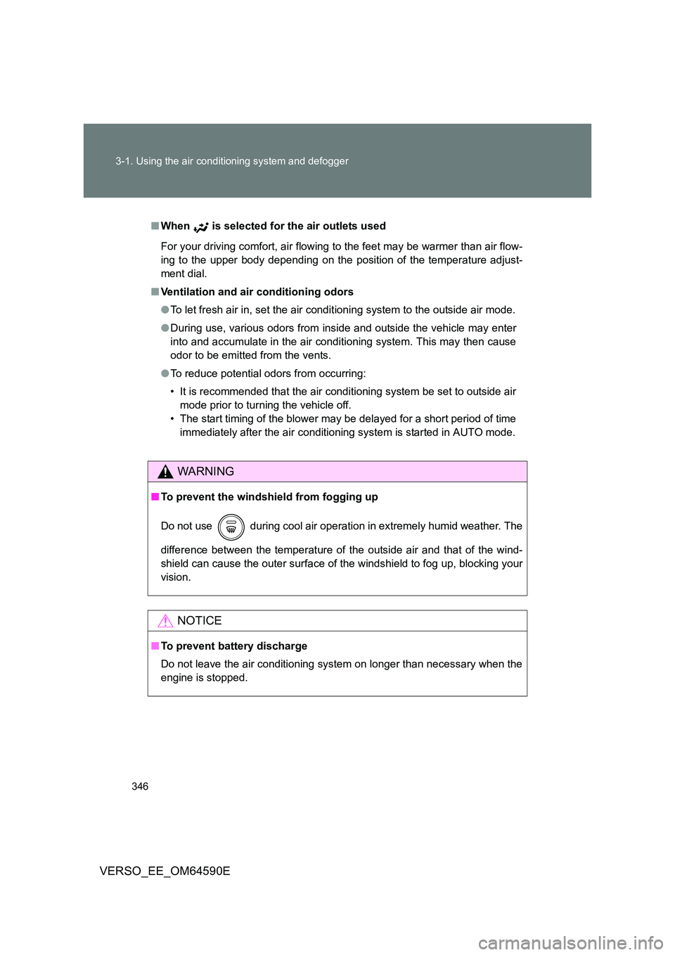 TOYOTA VERSO 2016  Owners Manual 346 
3-1. Using the air conditioning system and defogger
VERSO_EE_OM64590E
■ When  is selected for the air outlets used 
For your driving comfort, air flowing to the feet may be warmer than air flow