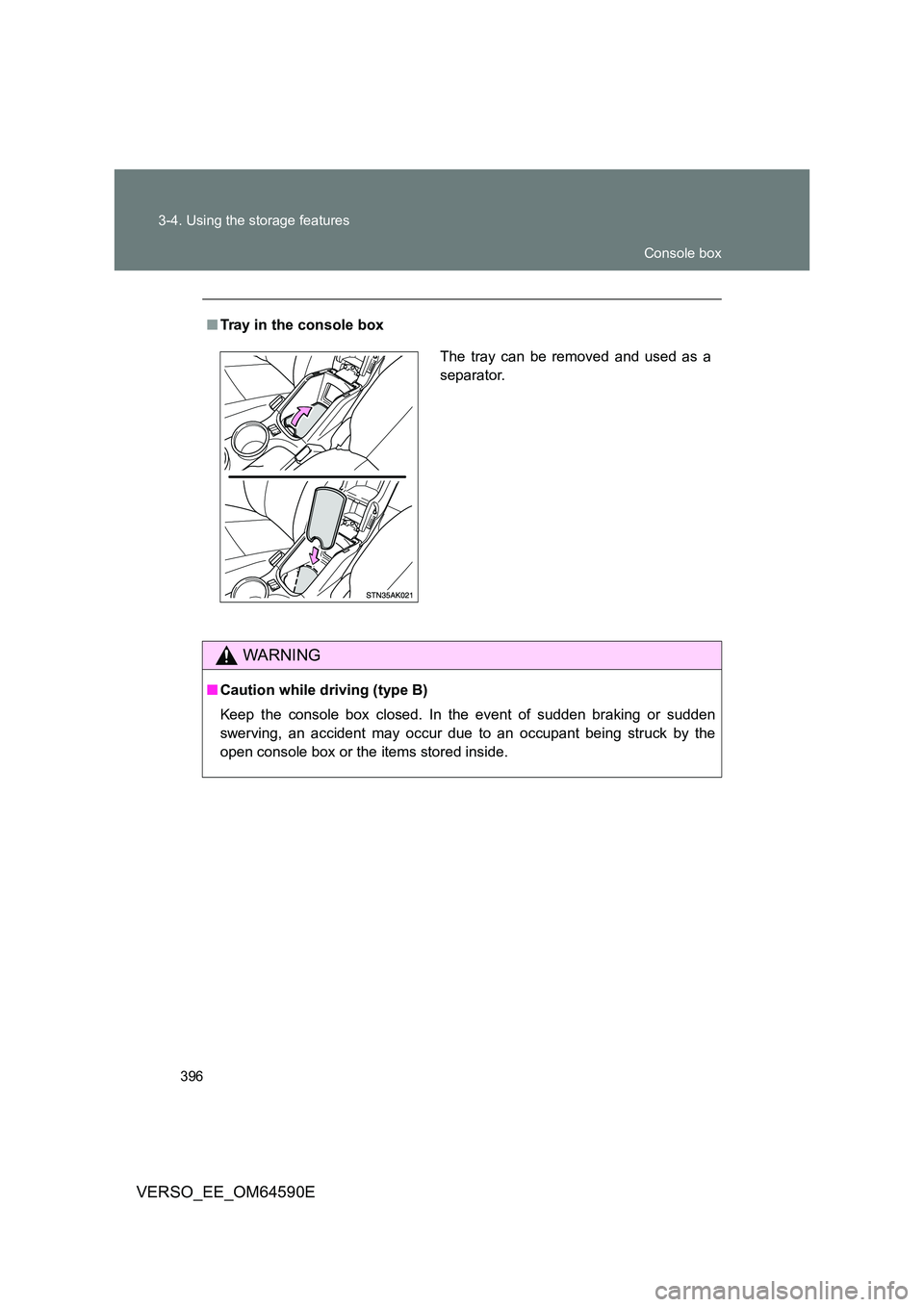 TOYOTA VERSO 2016  Owners Manual 396 
3-4. Using the storage features
VERSO_EE_OM64590E
■ Tray in the console box
WARNING
■Caution while driving (type B) 
Keep the console box closed. In the event of sudden braking or sudden 
swe
