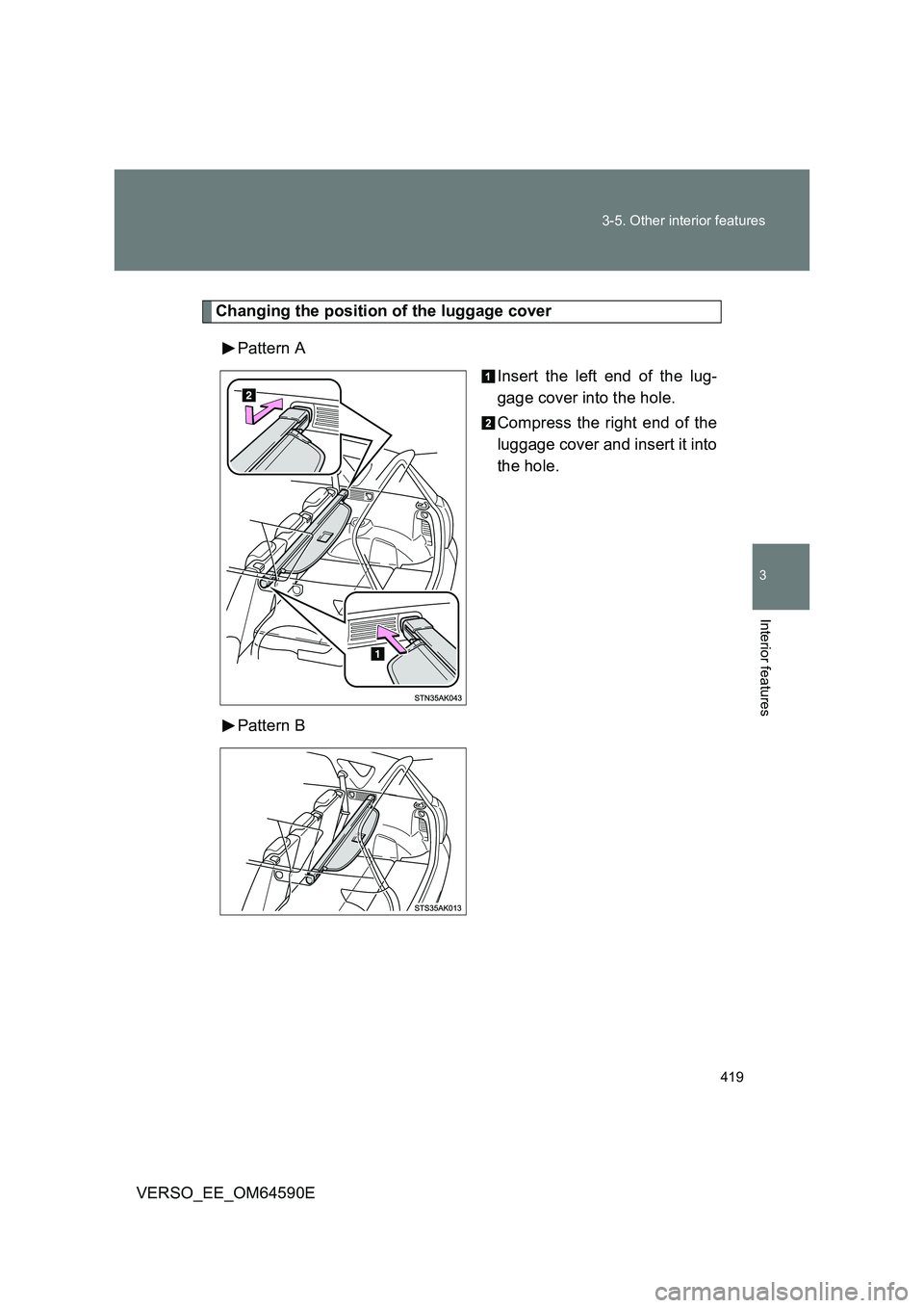 TOYOTA VERSO 2016  Owners Manual 419 
3-5. Other interior features
3
Interior features
VERSO_EE_OM64590E
Changing the position of the luggage cover 
Pattern A 
Insert the left end of the lug- 
gage cover into the hole. 
Compress the 