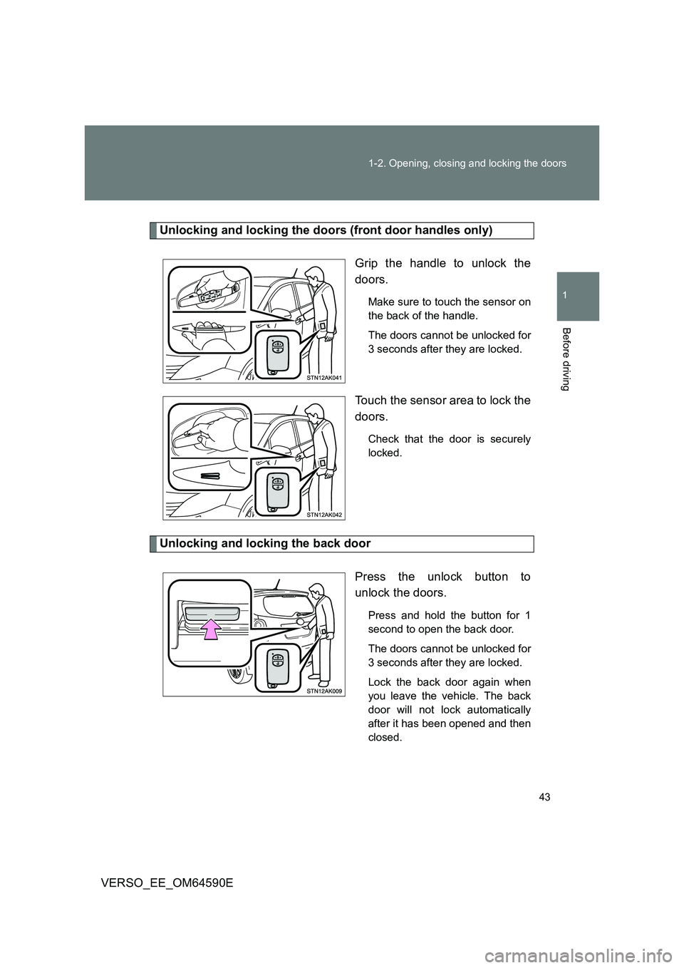 TOYOTA VERSO 2016 Service Manual 43 
1-2. Opening, closing and locking the doors
1
Before driving
VERSO_EE_OM64590E
Unlocking and locking the doors (front door handles only) 
Grip the handle to unlock the 
doors.
Make sure to touch t