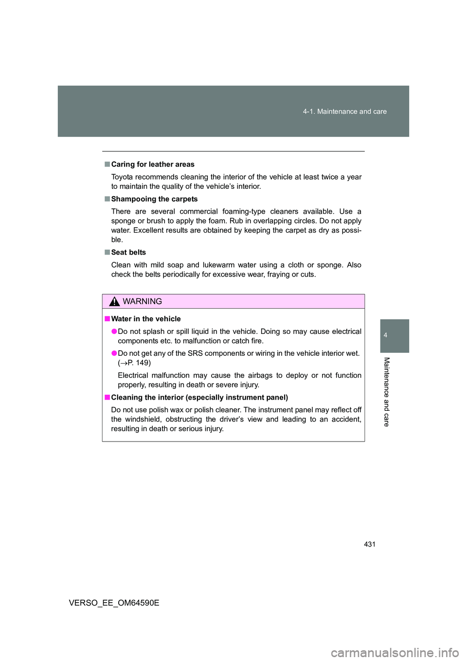 TOYOTA VERSO 2016  Owners Manual 431 
4-1. Maintenance and care
4
Maintenance and care
VERSO_EE_OM64590E
■ Caring for leather areas 
Toyota recommends cleaning the interior of the vehicle at least twice a year 
to maintain the qual