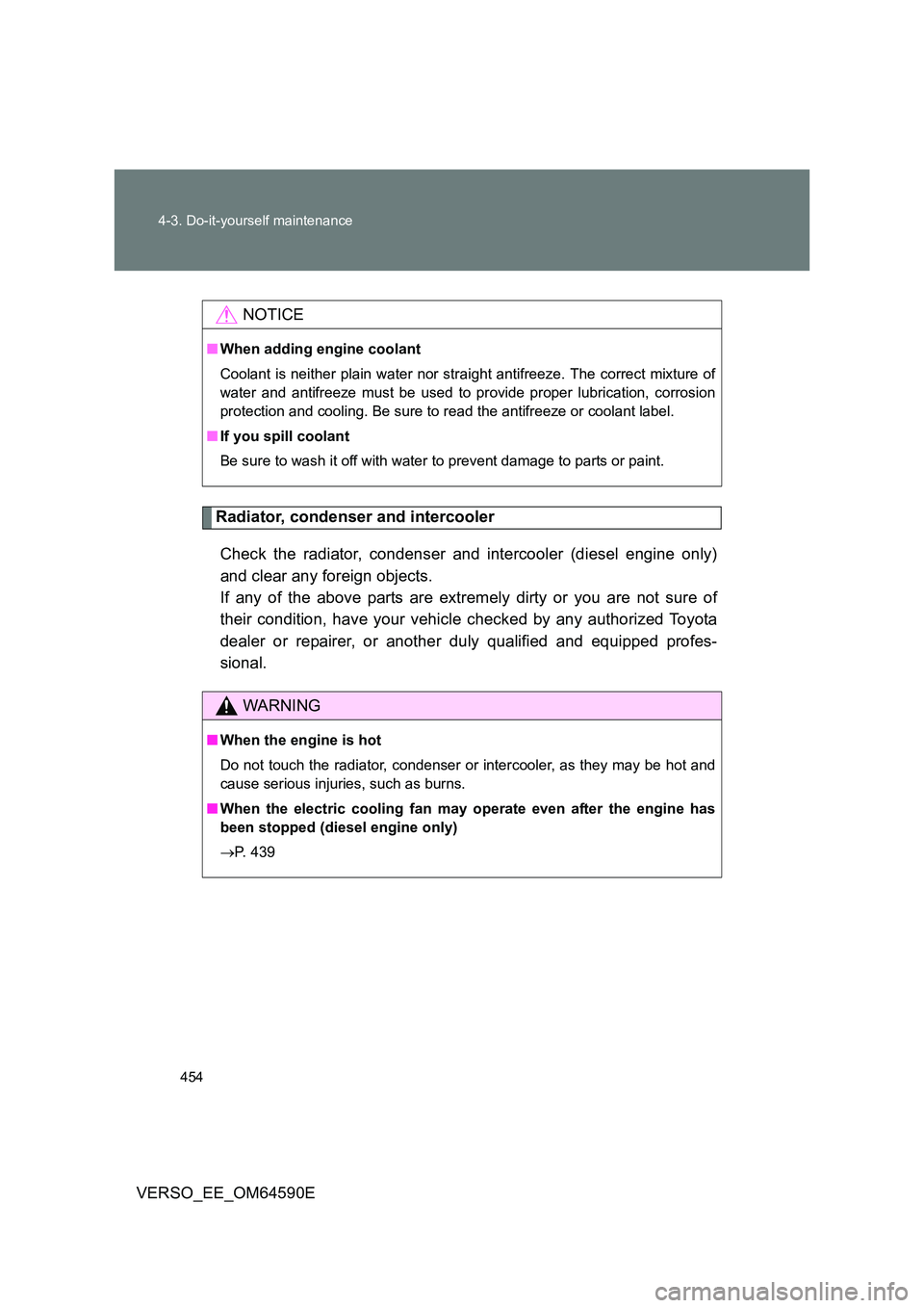 TOYOTA VERSO 2016 Owners Manual 454
4-3. Do-it-yourself maintenance
VERSO_EE_OM64590E
Radiator, condenser and intercooler
Check the radiator, condenser and intercooler (diesel engine only)
and clear any foreign objects.
If any o TOYOTA VERSO 2016 Owners Manual 454
4-3. Do-it-yourself maintenance
VERSO_EE_OM64590E
Radiator, condenser and intercooler
Check the radiator, condenser and intercooler (diesel engine only)
and clear any foreign objects.
If any o