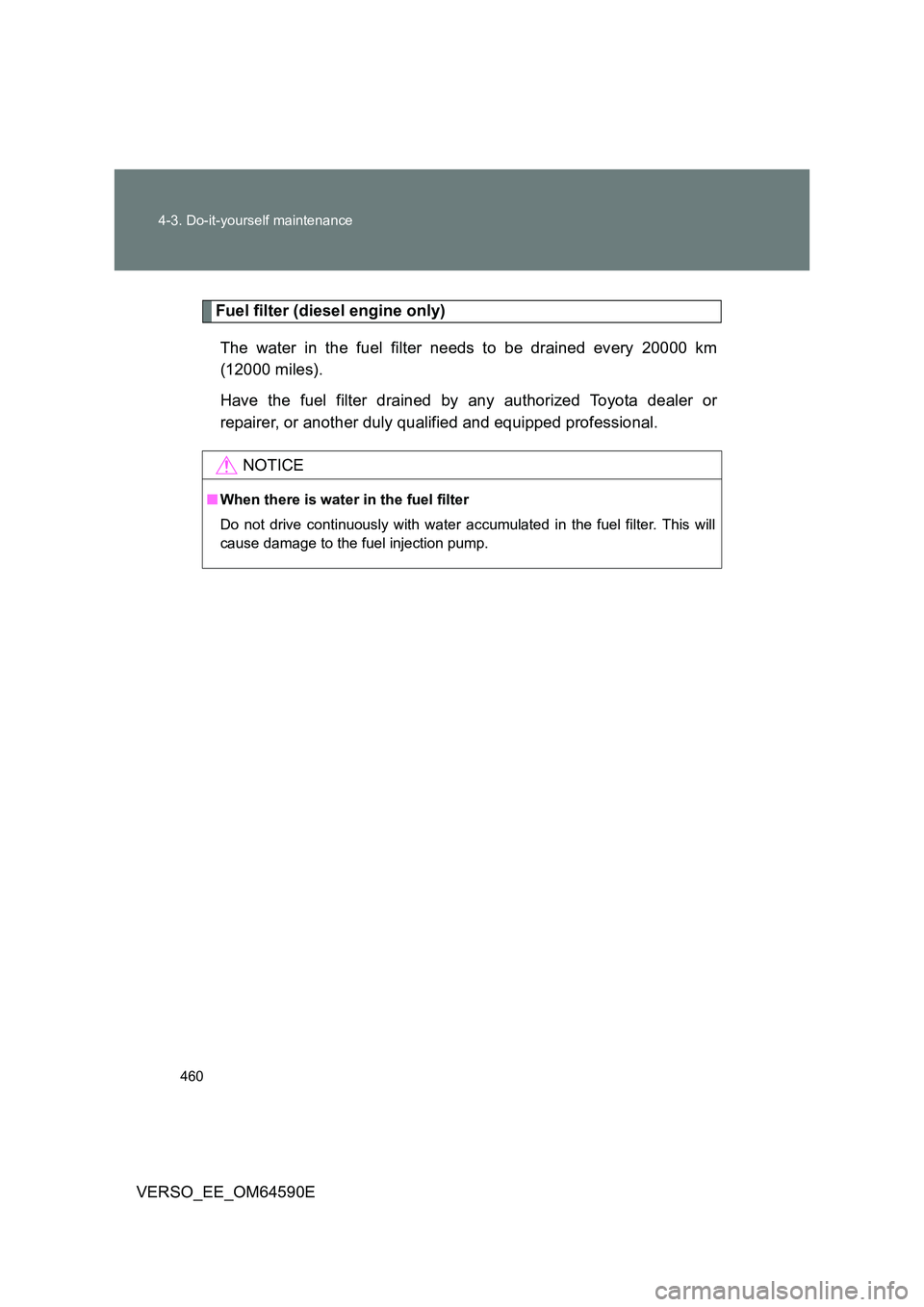 TOYOTA VERSO 2016 Owners Manual 460
4-3. Do-it-yourself maintenance
VERSO_EE_OM64590E
Fuel filter (diesel engine only)
The water in the fuel filter needs to be drained every 20000 km
(12000 miles).
Have the fuel filter drained b TOYOTA VERSO 2016 Owners Manual 460
4-3. Do-it-yourself maintenance
VERSO_EE_OM64590E
Fuel filter (diesel engine only)
The water in the fuel filter needs to be drained every 20000 km
(12000 miles).
Have the fuel filter drained b