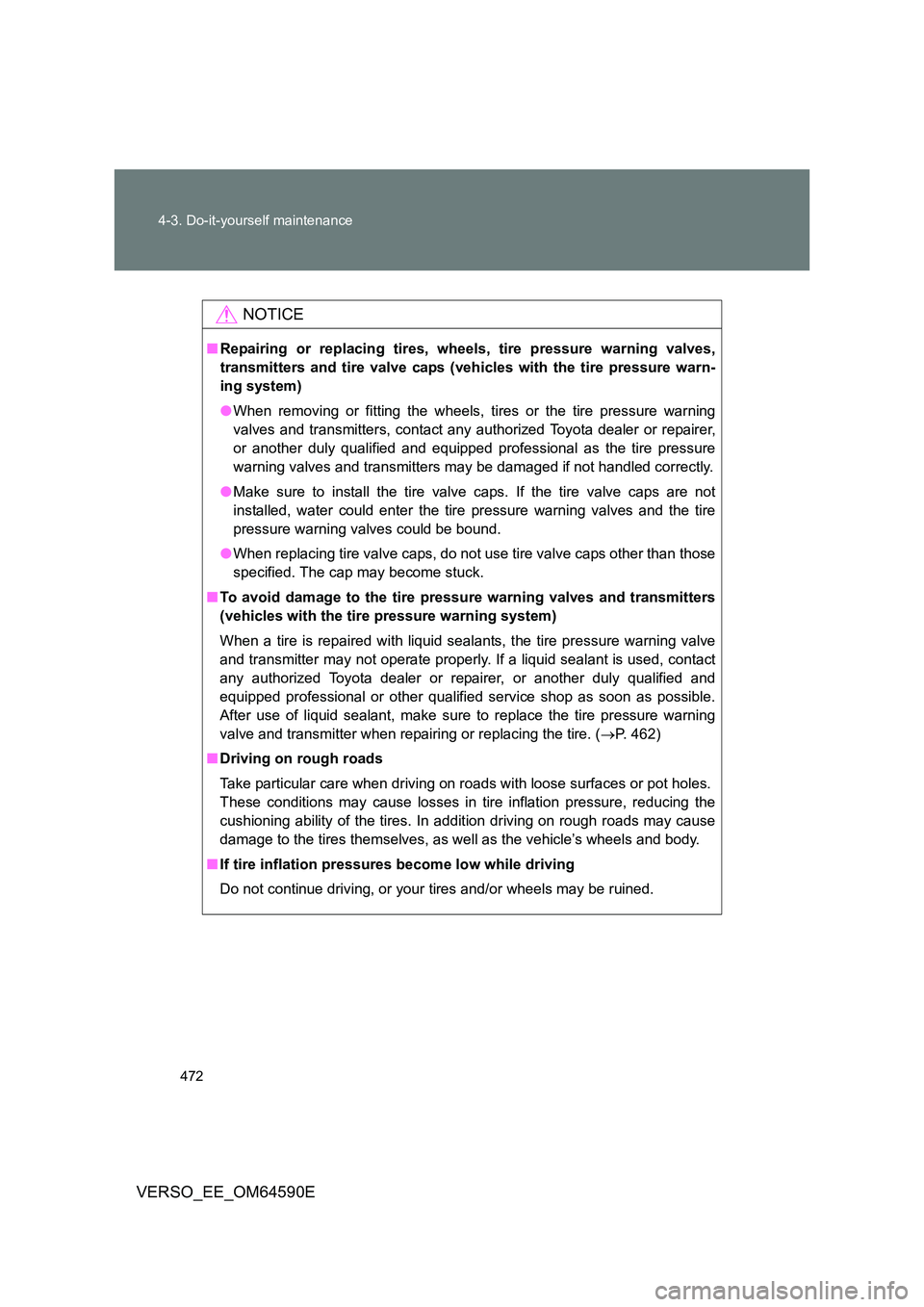 TOYOTA VERSO 2016  Owners Manual 472 
4-3. Do-it-yourself maintenance
VERSO_EE_OM64590E
NOTICE
■ Repairing or replacing tires, wheels, tire pressure warning valves, 
transmitters and tire valve caps (vehicles with the tire pressure