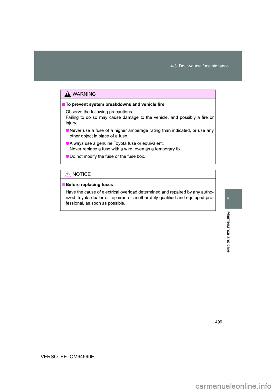 TOYOTA VERSO 2016  Owners Manual 499 
4-3. Do-it-yourself maintenance
4
Maintenance and care
VERSO_EE_OM64590E
WARNING
■ To prevent system breakdowns and vehicle fire 
Observe the following precautions. 
Failing to do so may cause 