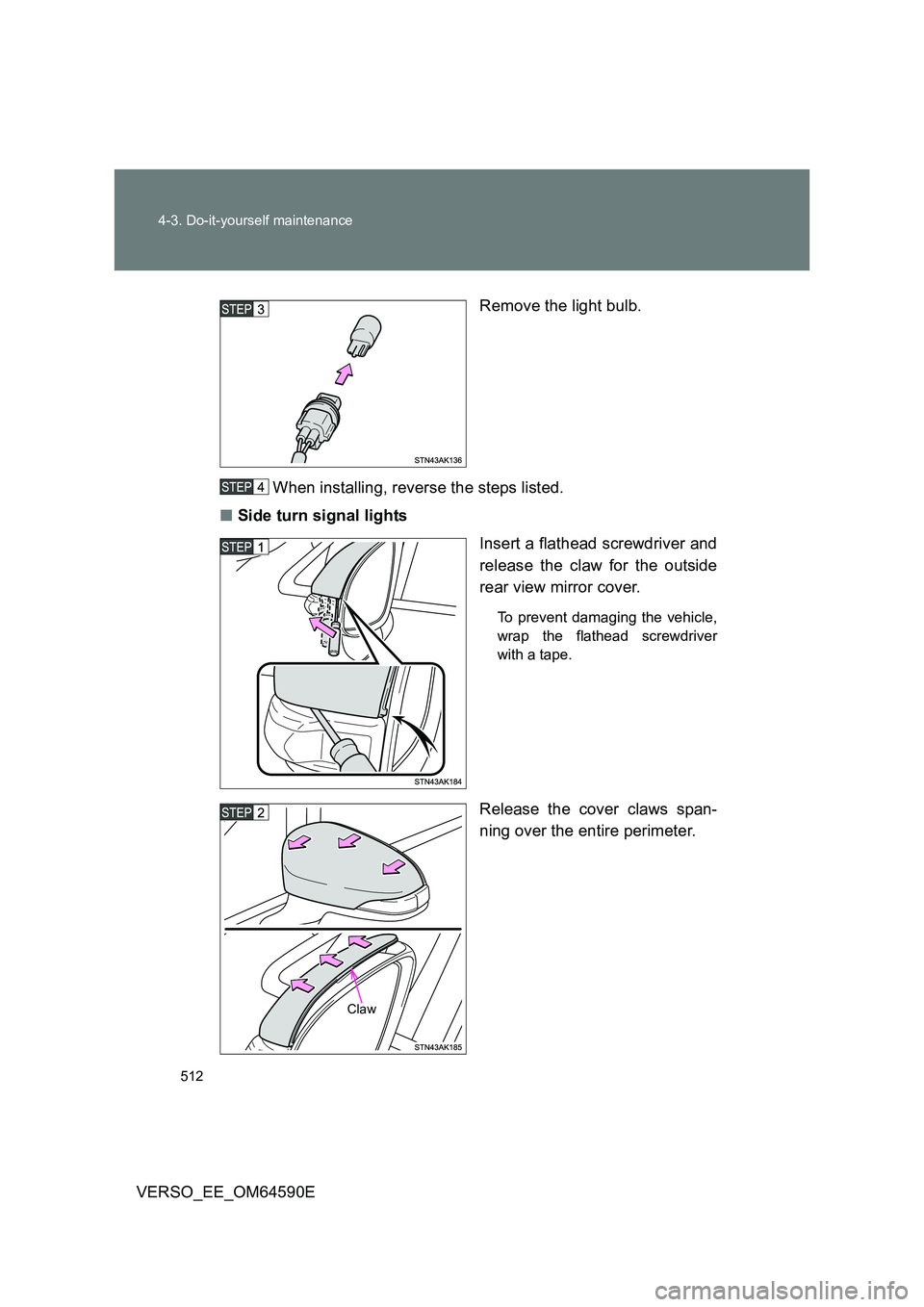 TOYOTA VERSO 2016  Owners Manual 512 
4-3. Do-it-yourself maintenance
VERSO_EE_OM64590E 
Remove the light bulb. 
When installing, reverse the steps listed. 
■ Side turn signal lights 
Insert a flathead screwdriver and 
release the 