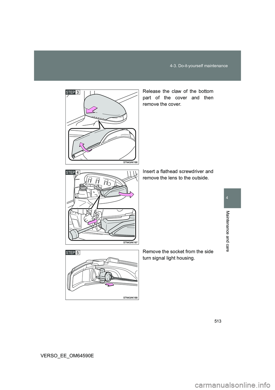 TOYOTA VERSO 2016  Owners Manual 513 
4-3. Do-it-yourself maintenance
4
Maintenance and care
VERSO_EE_OM64590E 
Release the claw of the bottom 
part of the cover and then 
remove the cover. 
Insert a flathead screwdriver and 
remove 