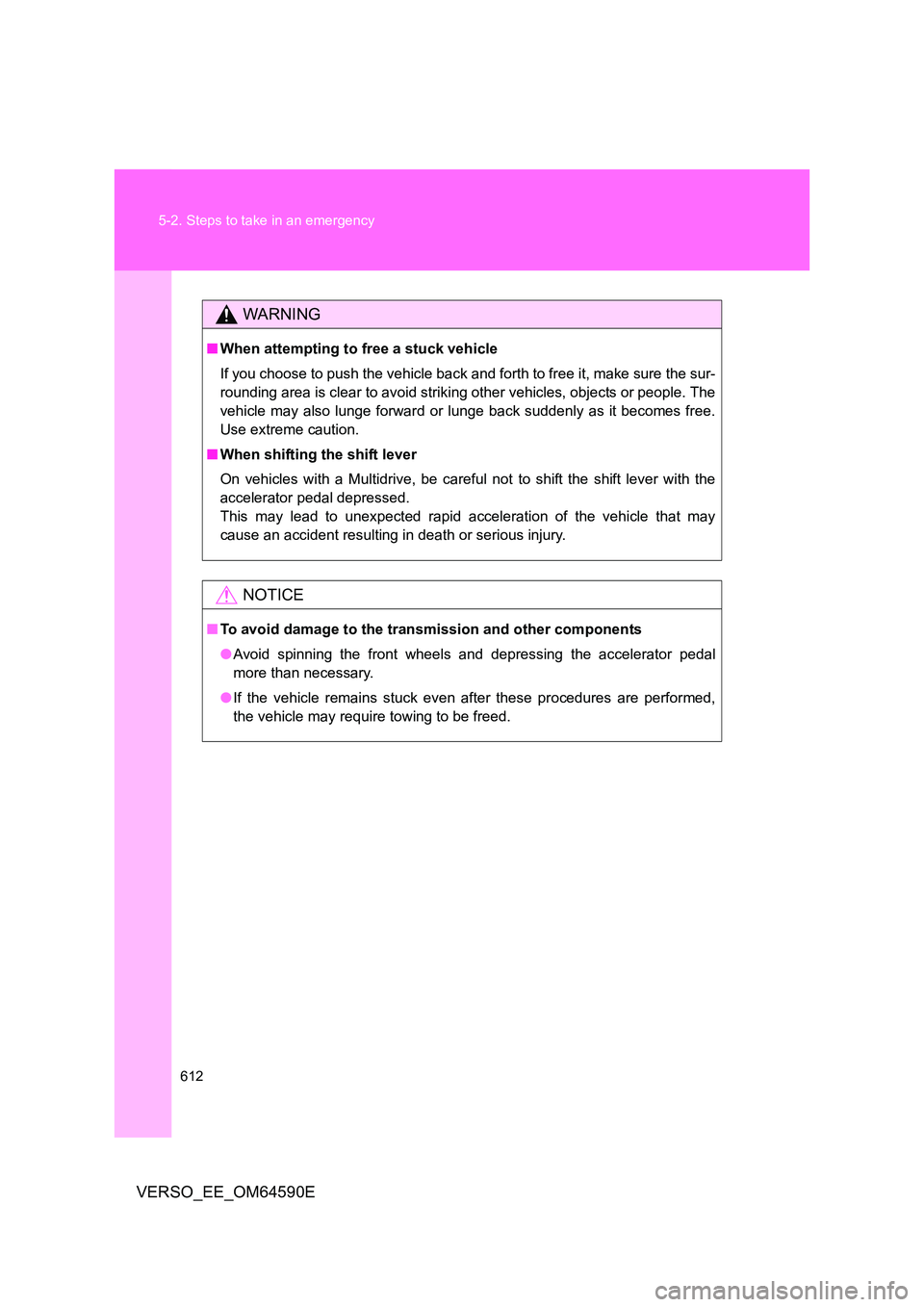 TOYOTA VERSO 2016  Owners Manual 612 
5-2. Steps to take in an emergency
VERSO_EE_OM64590E
WARNING
■ When attempting to free a stuck vehicle 
If you choose to push the vehicle back and forth to free it, make sure the sur- 
rounding