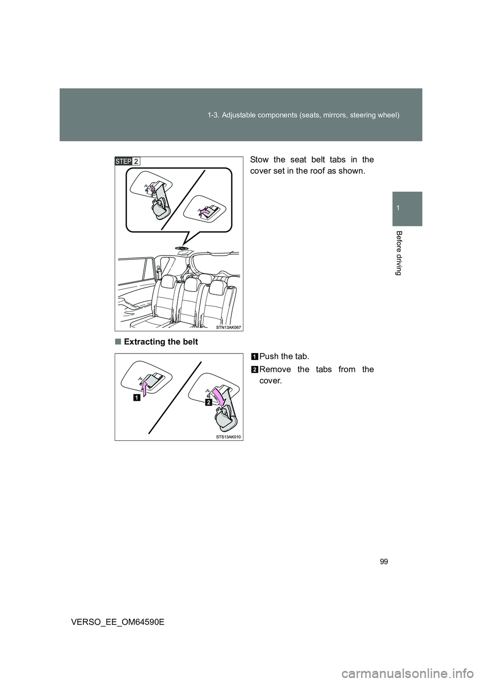 TOYOTA VERSO 2016  Owners Manual 99 
1-3. Adjustable components (seats, mirrors, steering wheel)
1
Before driving
VERSO_EE_OM64590E 
Stow the seat belt tabs in the 
cover set in the roof as shown. 
■ Extracting the belt 
Push the t