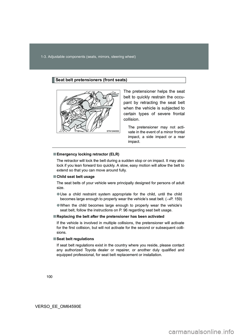 TOYOTA VERSO 2016  Owners Manual 100 
1-3. Adjustable components (seats, mirrors, steering wheel)
VERSO_EE_OM64590E
Seat belt pretensioners (front seats) 
The pretensioner helps the seat 
belt to quickly restrain the occu-
pant by re