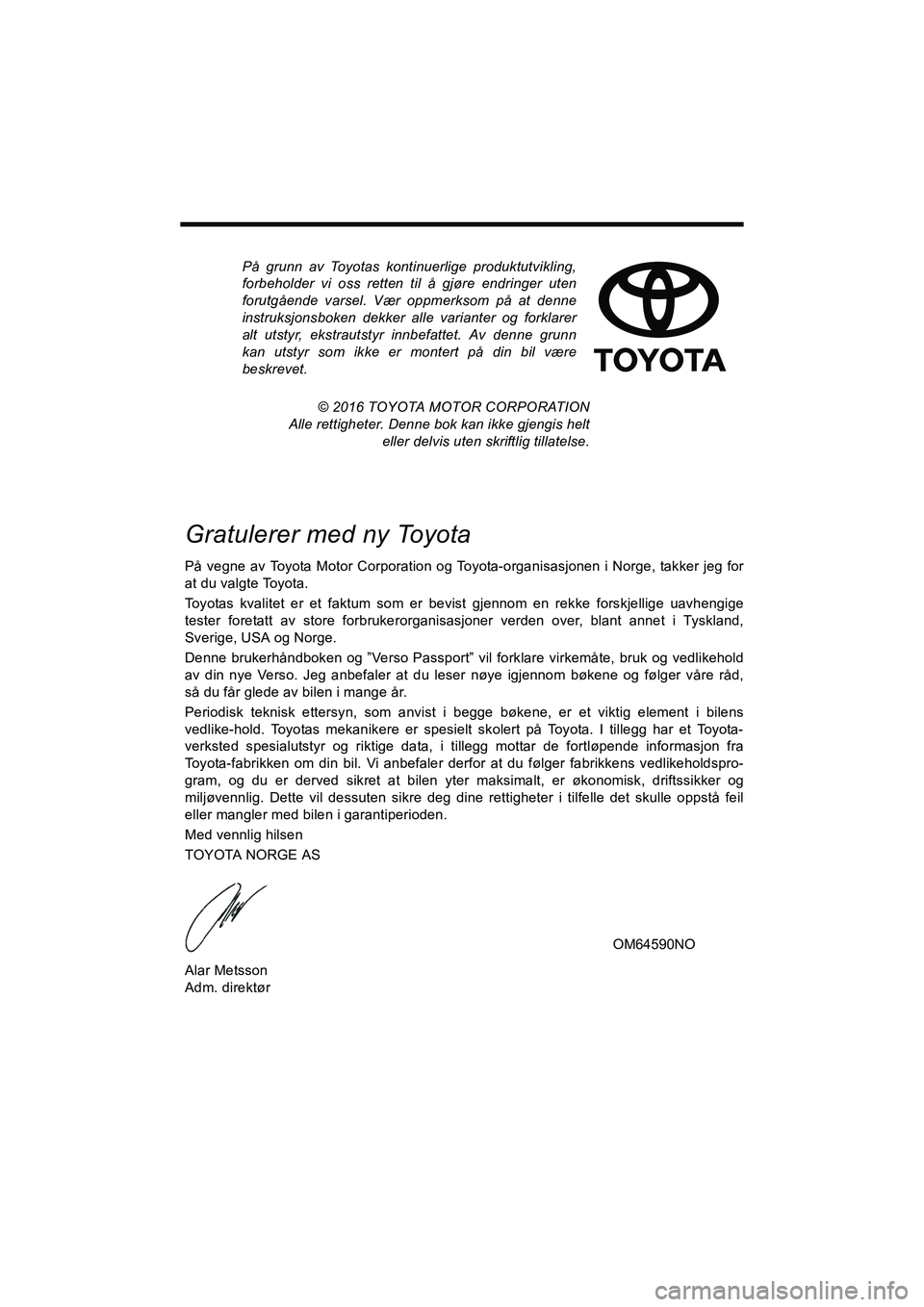 TOYOTA VERSO 2016 Instruksjoner for bruk (in Norwegian) På grunn av Toyotas kontinuerlige produktutvikling,
forbeholder vi oss retten til å gjøre endringer uten
forutgående varsel. Vær oppmerksom på at denne
instruksjonsboken dekker alle varianter og TOYOTA VERSO 2016 Instruksjoner for bruk (in Norwegian) På grunn av Toyotas kontinuerlige produktutvikling,
forbeholder vi oss retten til å gjøre endringer uten
forutgående varsel. Vær oppmerksom på at denne
instruksjonsboken dekker alle varianter og