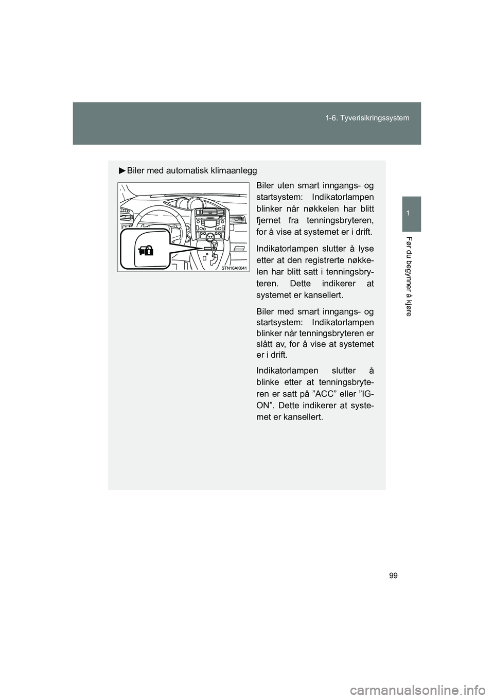 TOYOTA VERSO 2016  Instruksjoner for bruk (in Norwegian) 99
1-6. Tyverisikringssystem
1
Før du begynner å kjøre
OM64590NO
Biler med automatisk klimaanlegg
Biler uten smart inngangs- og
startsystem: Indikatorlampen
blinker når nøkkelen har blitt
fjernet