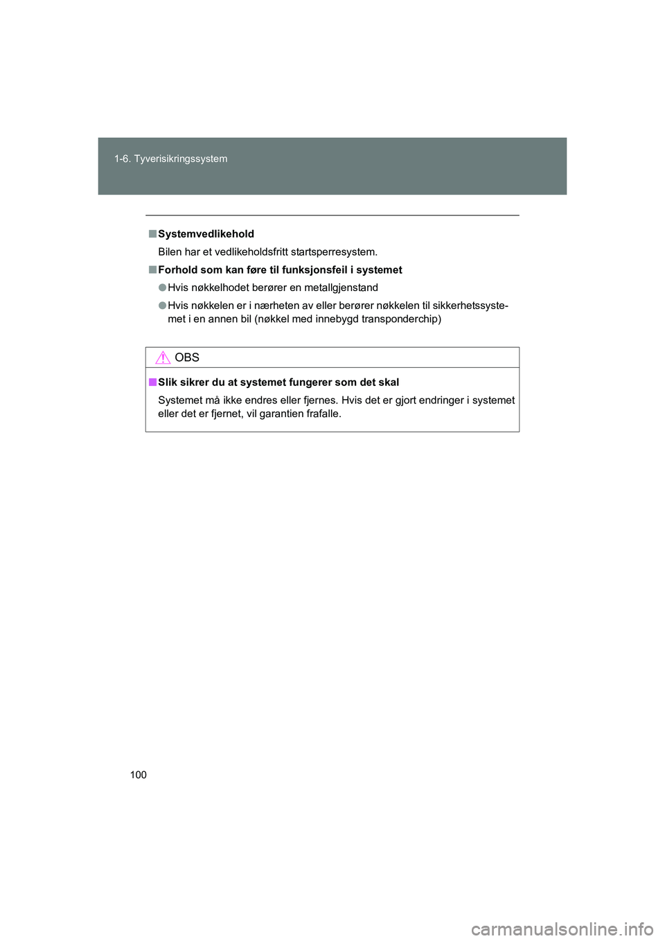TOYOTA VERSO 2016  Instruksjoner for bruk (in Norwegian) 100
1-6. Tyverisikringssystem
OM64590NO
n
Systemvedlikehold
Bilen har et vedlikeholdsfritt startsperresystem.
n Forhold som kan føre til funksjonsfeil i systemet
l Hvis nøkkelhodet berører en metal