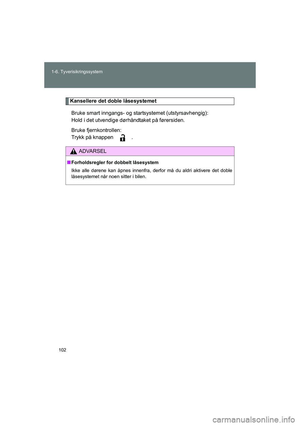 TOYOTA VERSO 2016  Instruksjoner for bruk (in Norwegian) 102
1-6. Tyverisikringssystem
OM64590NO
Kansellere det doble låsesystemet
Bruke smart inngangs- og startsystemet (utstyrsavhengig):
Hold i det utvendige dørhåndtaket på førersiden.
Bruke fjernkon