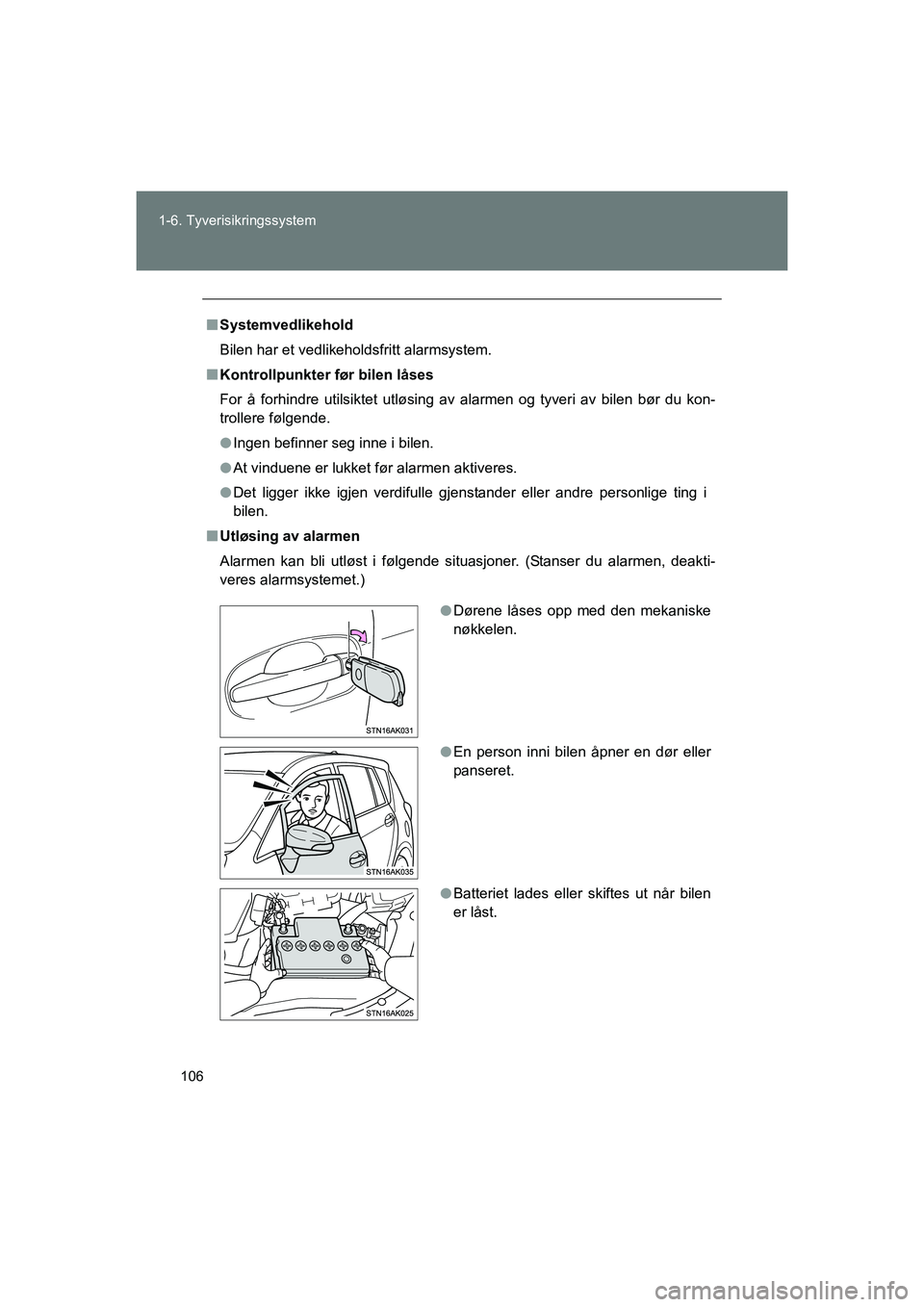 TOYOTA VERSO 2016  Instruksjoner for bruk (in Norwegian) 106
1-6. Tyverisikringssystem
OM64590NO
n
Systemvedlikehold
Bilen har et vedlikeholdsfritt alarmsystem.
n Kontrollpunkter før bilen låses
For å forhindre utilsiktet utløsing av alarmen og tyveri a