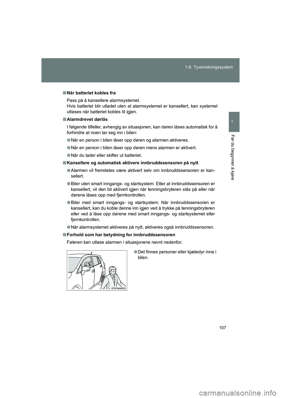 TOYOTA VERSO 2016  Instruksjoner for bruk (in Norwegian) 107
1-6. Tyverisikringssystem
1
Før du begynner å kjøre
OM64590NO
n
Når batteriet kobles fra
Pass på å kansellere alarmsystemet.
Hvis batteriet blir utladet uten at alarmsystemet er kansellert, 