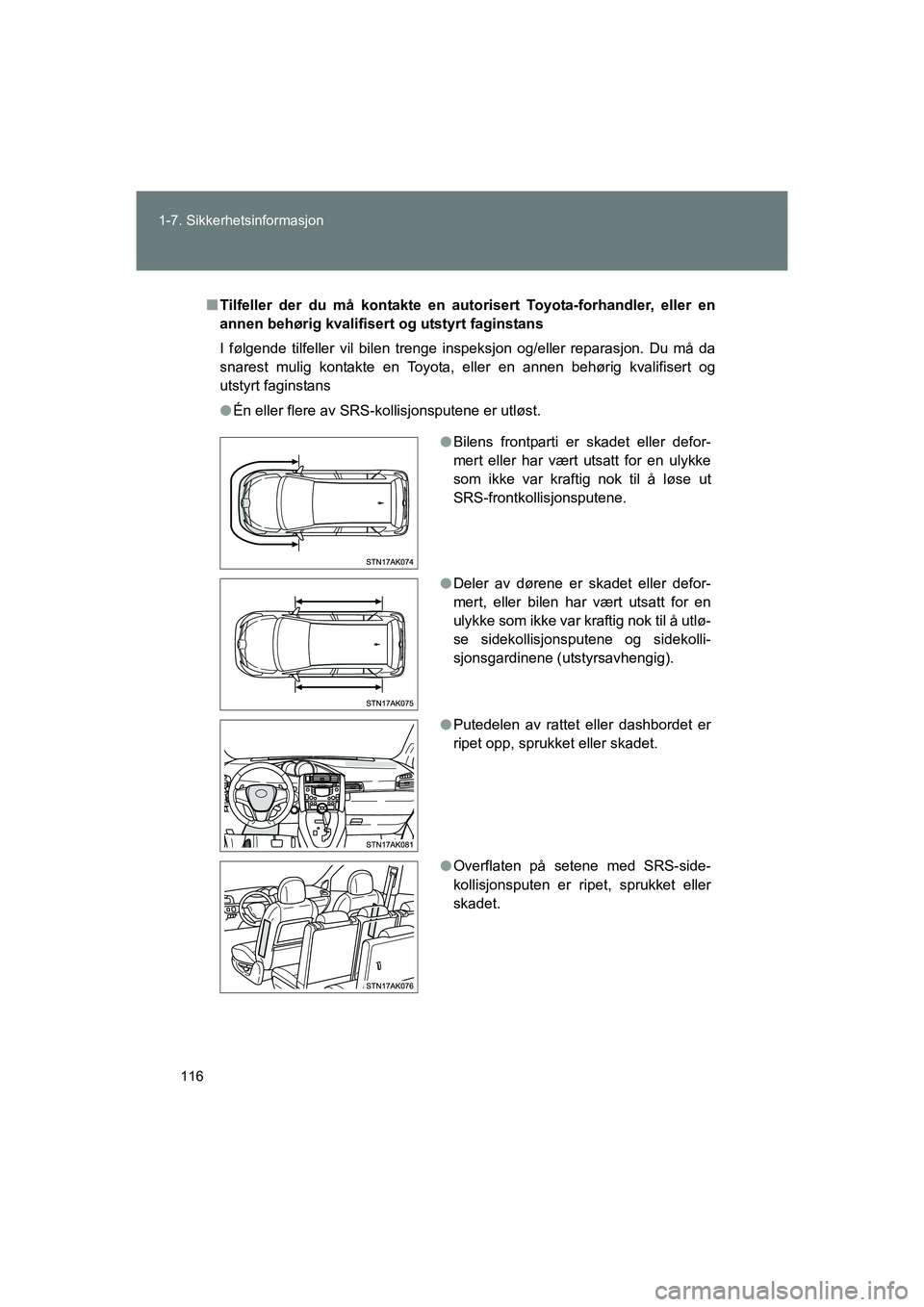 TOYOTA VERSO 2016  Instruksjoner for bruk (in Norwegian) 116
1-7. Sikkerhetsinformasjon
OM64590NO
n
Tilfeller der du må kontakte en au torisert Toyota-forhandler, eller en
annen behørig kvalifisert og utstyrt faginstans
I følgende tilfeller vil bilen tre